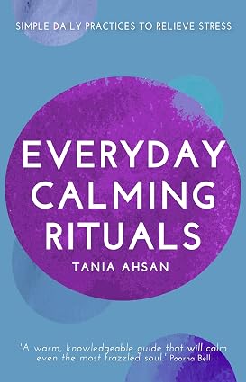 Everyday Calming Rituals: Simple Daily Practices to Reduce Stress; Tania Ahsan