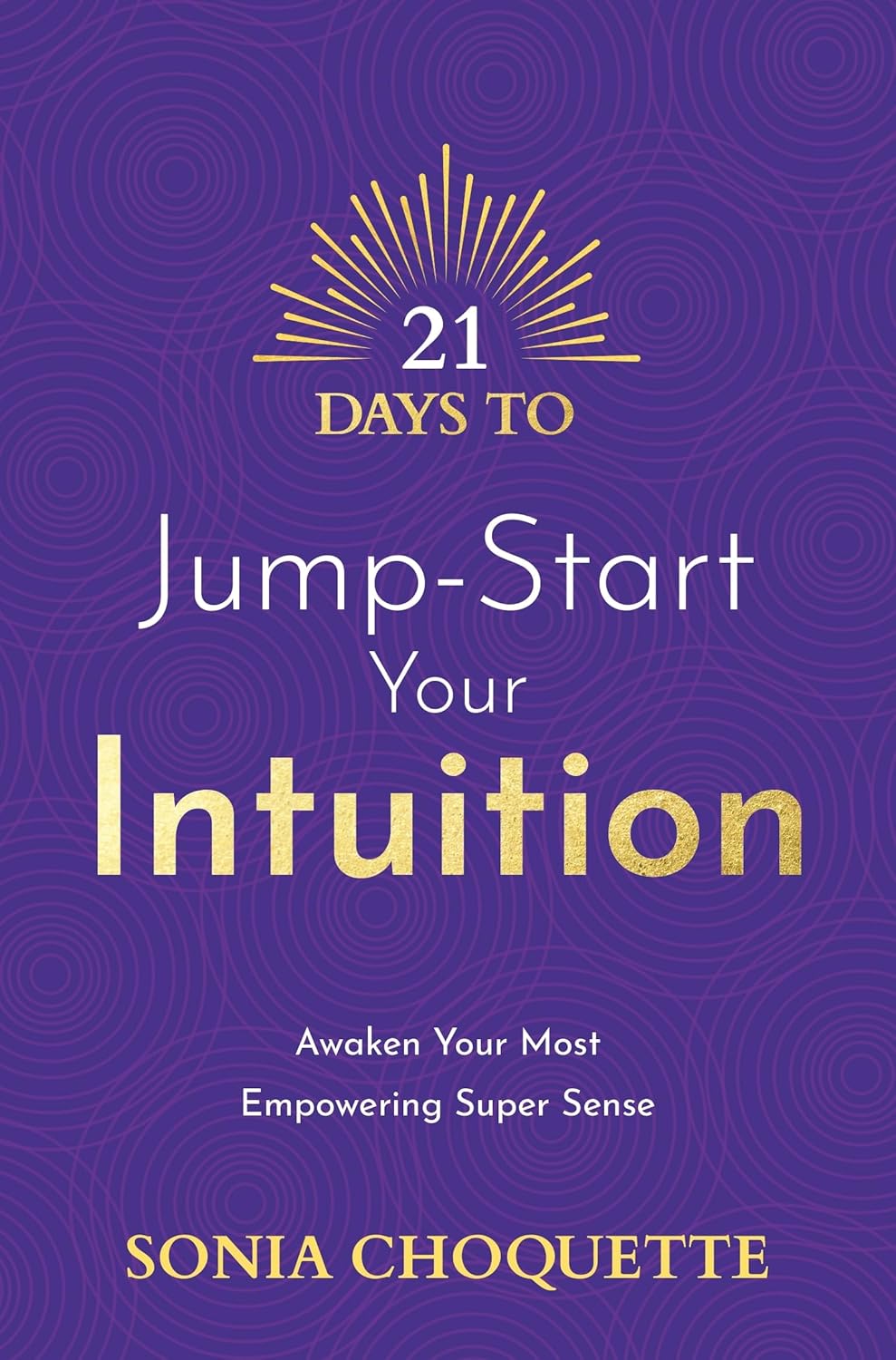 21 Days to Jump-Start Your Intuition: Awaken Your Most Empowering Super Sense; Sonia Choquette