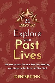 21 Days to Explore Your Past Lives: Release Ancient Trauma, Find True Healing, and Listen to the Secrets of Your Soul; Denise Linn