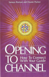 Opening to Channel: How to Connect With Your Guide; Sanaya Roman & Duane Packer