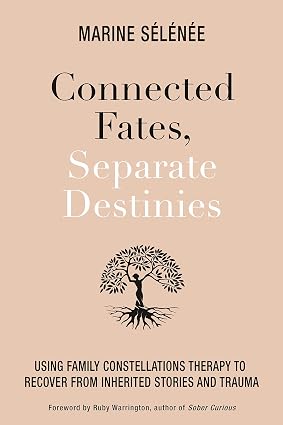 Connected Fates, Separate Destinies: Using Family Constellations Therapy to Recover from Inherited Stories and Trauma; Marine Selenee