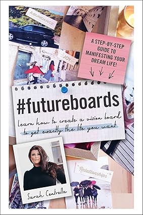 #futureboards: Learn How to Create a Vision Board to Get Exactly the Life You Want; Sarah Centrella
