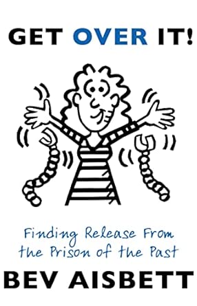 Get Over It: Finding Release From the Prison of the Past; Bev Aisbett