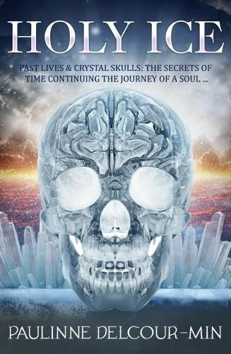 Holy Ice: Past Lives & Crystal Skulls: the Secrets of Time Continuing the Journey of A Soul...; Paulinne Delcour-Min