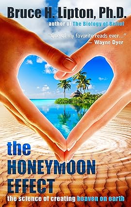 The Honeymoon Effect: The Science of Creating Heaven on Earth; Bruce H. Lipton Ph.D.