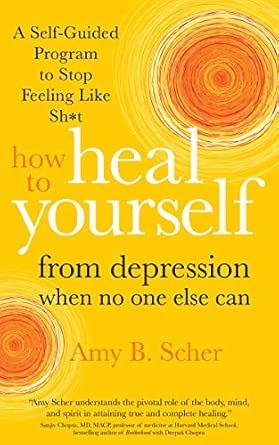 How to Heal Yourself from Depression When No One Else Can; Amy B. Scher