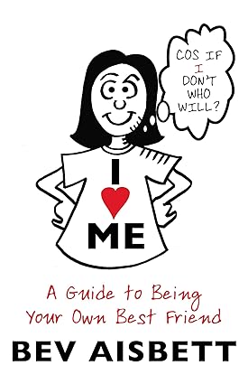 I Love Me: A Guide to Being Your Own Best Friend; Bev Aisbett