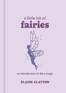 A Little Bit of Fairies: An Introduction to Fairy Magic; Elaine Clayton