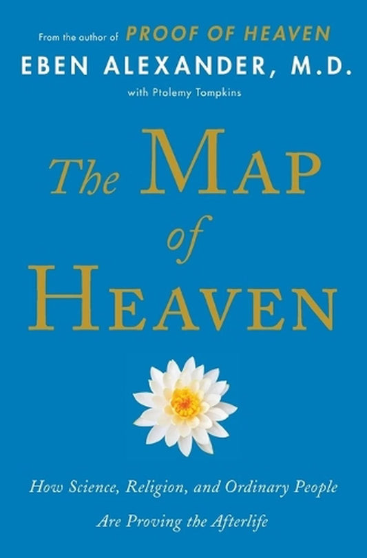 The Map of Heaven: How Science, Religion and Ordinary People Are Proving The Afterlife; Eben Alexander, MD