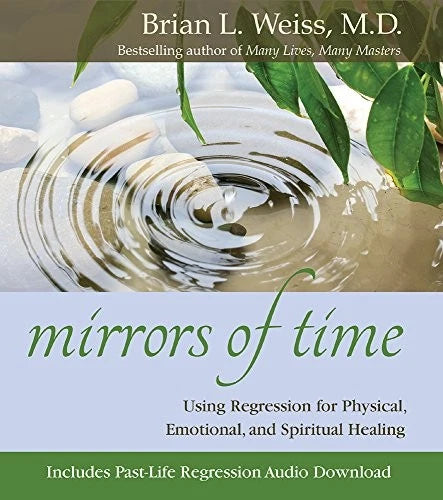 Mirrors of Time: Using Regression for Physical, Emotional and Spiritual Healing; Brian L Weiss M.D.