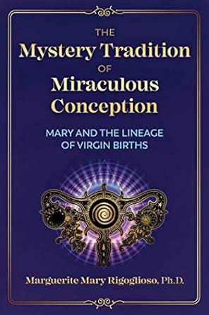 The Mystery Tradition of Miraculous Conception; Marguerite Mary Rigoglioso, Ph.D.