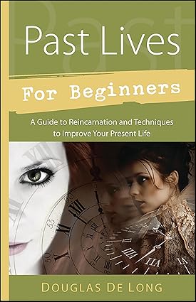 Past Lives for Beginners: A Guide to Reincarnation & Techniques to Improve Your Present Life ; Douglas De Long