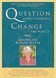 Question Your Thinking, Change The World; Byron Katie