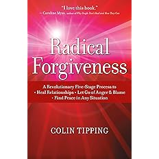 Radical Forgiveness: A Revolutionary Five-Stage Process to Heal Relationships, Let Go of Anger and Blame, and Find Peace in Any Situation; Colin Tipping