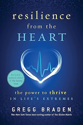 Resilience from the heart: The Power to Survive in Life's Extremes; Gregg Braden