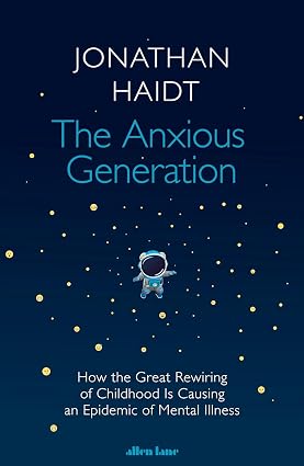 The Anxious Generation: How the Great Rewiring of Childhood Is Causing an Epidemic of Mental Illness; Jonathan Haidt