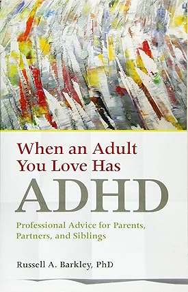 When an Adult You Love Has ADHD: Professional Advice for Parents, Partners, and Siblings; Russell A. Barkley