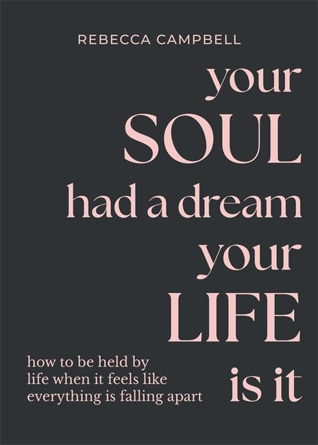 Your Soul Had A Dream, Your Life Is It; Rebecca Campbell