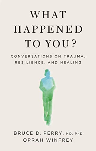 What Happened to You? Conversations on Trauma, Resilience and Healing; Bruce D. Perry, Oprah Winfrey