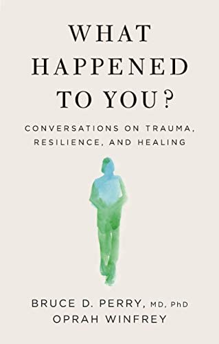 What Happened to You? Conversations on Trauma, Resilience and Healing; Bruce D. Perry, Oprah Winfrey