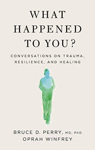 What Happened to You? Conversations on Trauma, Resilience and Healing; Bruce D. Perry, Oprah Winfrey