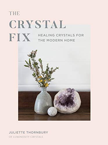 The Crystal Fix: Healing Crystals for the Modern Home; Juliette Thornbury
