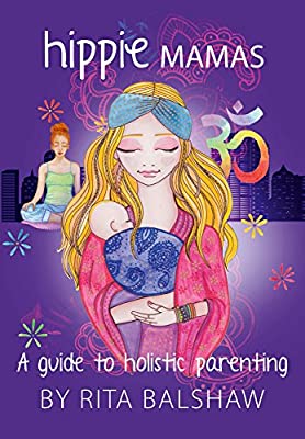Hippie Mamas, A Guide to Holistic Parenting; Rita Balshaw