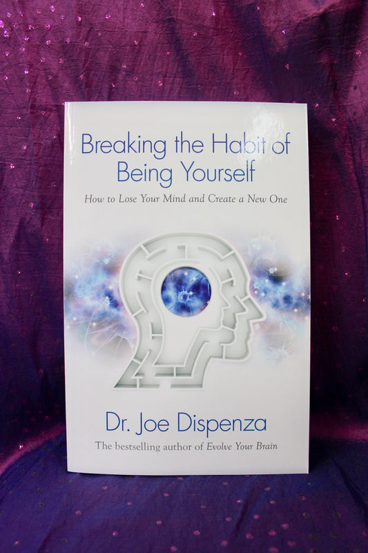 Breaking the Habit of Being Yourself, How to Lose Your Mind and Create a New One; Dr Joe Dispenza