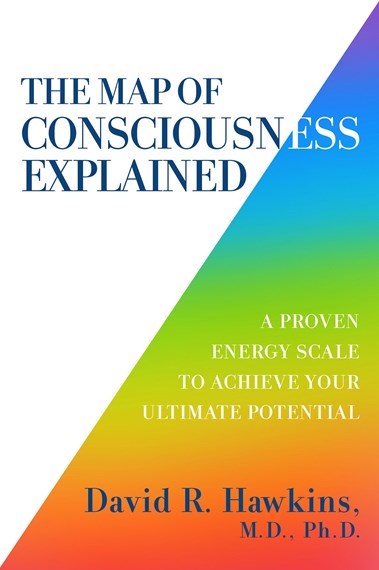 The Map of Consciousness Explained; David R. Hawkins