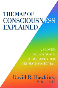 The Map of Consciousness Explained; David R. Hawkins