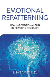 Emotional Repatterning: Healing Emotional Pain by Rewriting the Brain; Lisa Samet