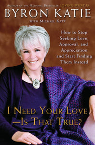 I Need Your Love - Is That True?; Byron Katie