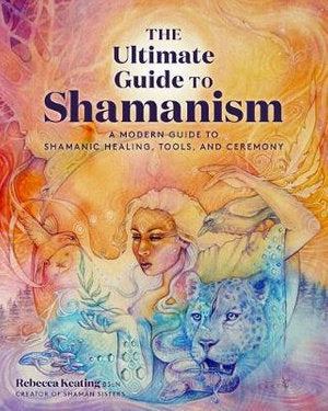 The Ultimate Guide to Shamanism; Rebecca Keating