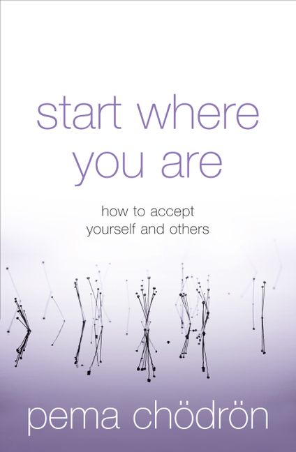 Start Where You Are: How to Accept Yourself and Others; Pema Chödrön